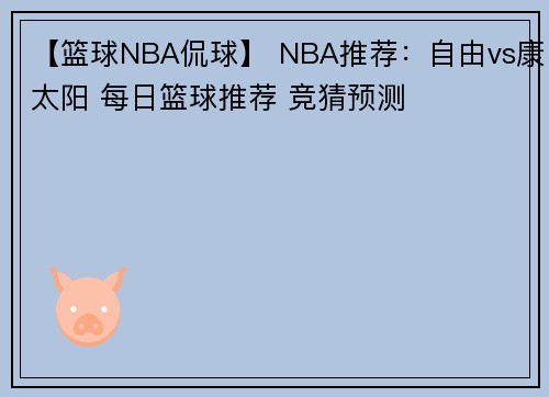 【篮球NBA侃球】 NBA推荐：自由vs康太阳 每日篮球推荐 竞猜预测
